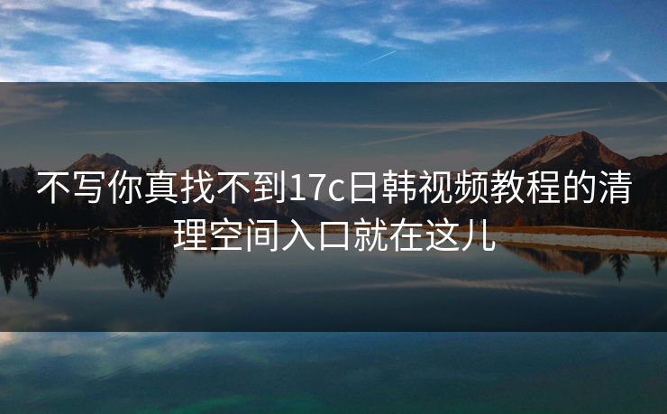 不写你真找不到17c日韩视频教程的清理空间入口就在这儿
