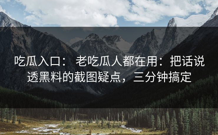 吃瓜入口: 老吃瓜人都在用:把话说透黑料的截图疑点,三分钟搞定 吃瓜入口: 老吃瓜人都在用:把话说透黑料的截图疑点,三分钟搞定