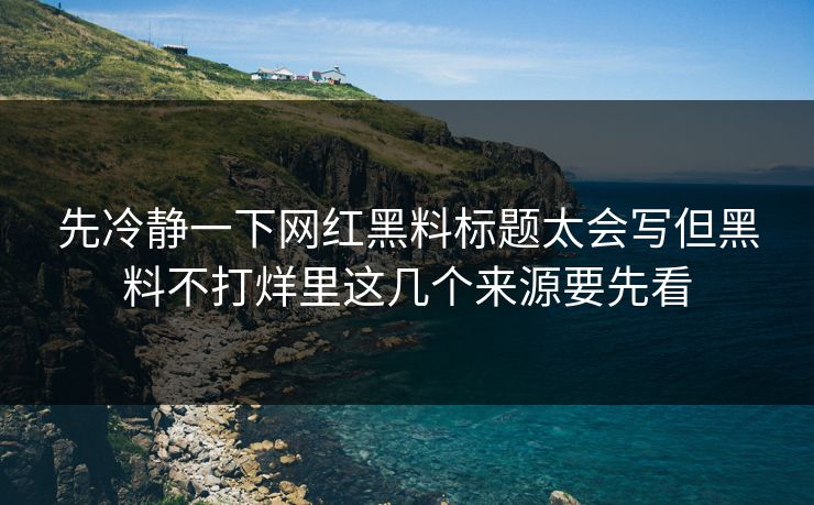 先冷静一下网红黑料标题太会写但黑料不打烊里这几个来源要先看 先冷静一下网红黑料标题太会写但黑料不打烊里这几个来源要先看