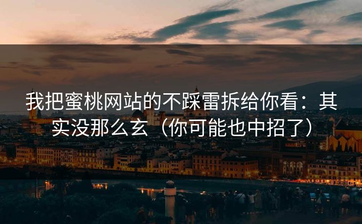 我把蜜桃网站的不踩雷拆给你看：其实没那么玄（你可能也中招了）